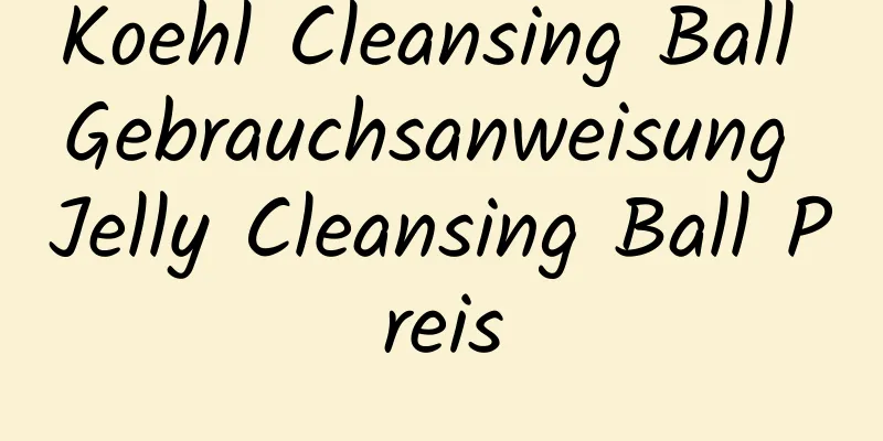 Koehl Cleansing Ball Gebrauchsanweisung Jelly Cleansing Ball Preis