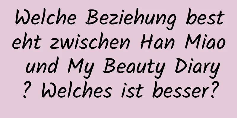 Welche Beziehung besteht zwischen Han Miao und My Beauty Diary? Welches ist besser?