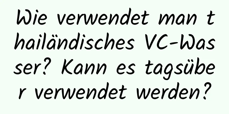 Wie verwendet man thailändisches VC-Wasser? Kann es tagsüber verwendet werden?