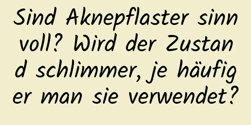 Sind Aknepflaster sinnvoll? Wird der Zustand schlimmer, je häufiger man sie verwendet?