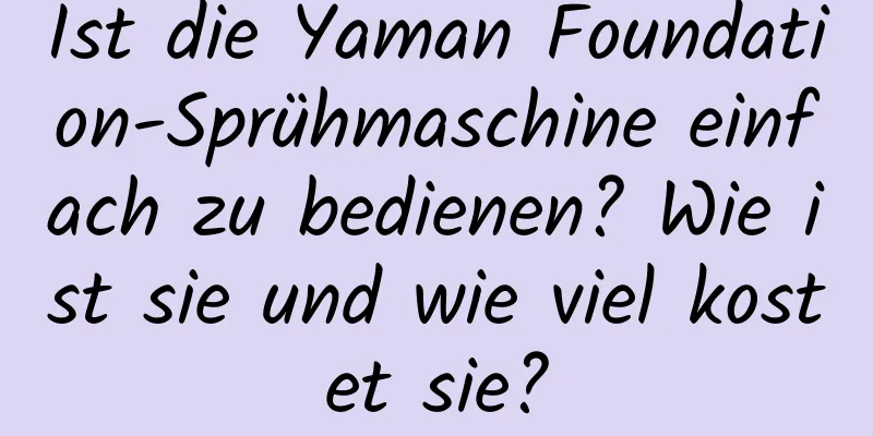 Ist die Yaman Foundation-Sprühmaschine einfach zu bedienen? Wie ist sie und wie viel kostet sie?