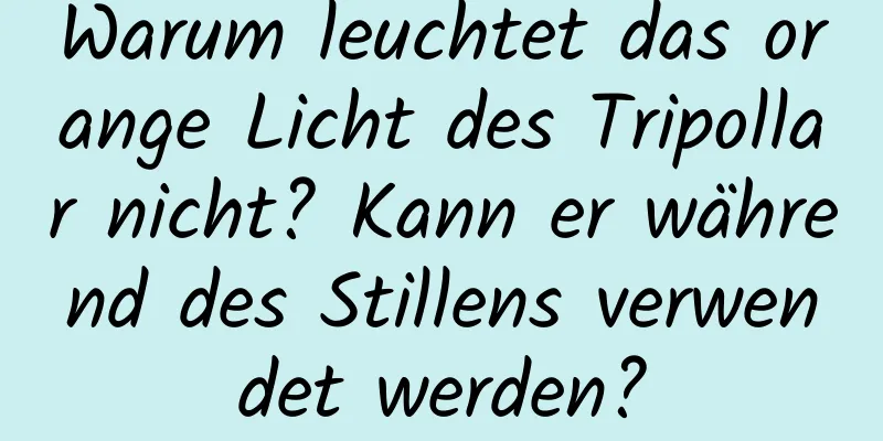 Warum leuchtet das orange Licht des Tripollar nicht? Kann er während des Stillens verwendet werden?