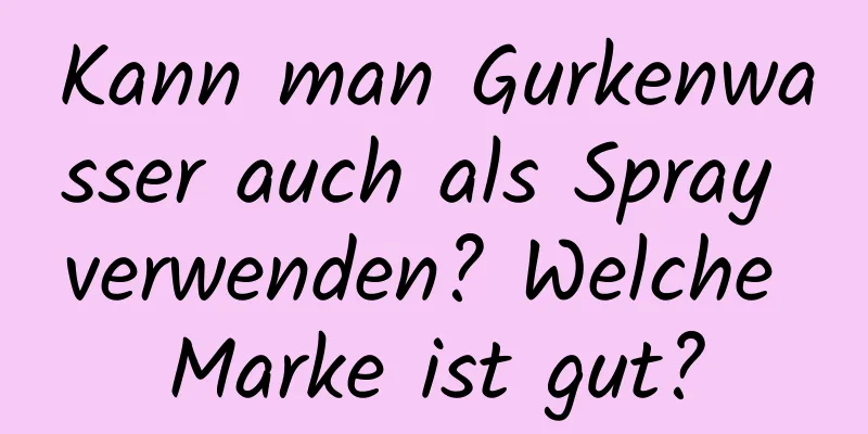 Kann man Gurkenwasser auch als Spray verwenden? Welche Marke ist gut?