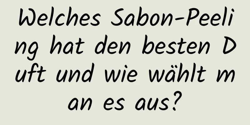 Welches Sabon-Peeling hat den besten Duft und wie wählt man es aus?