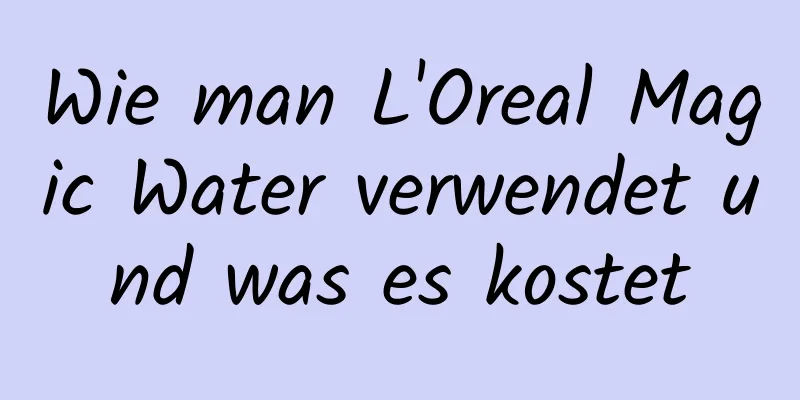 Wie man L'Oreal Magic Water verwendet und was es kostet