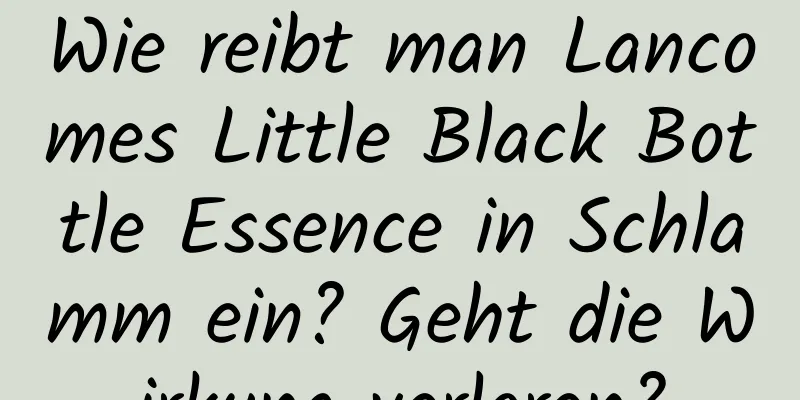 Wie reibt man Lancomes Little Black Bottle Essence in Schlamm ein? Geht die Wirkung verloren?