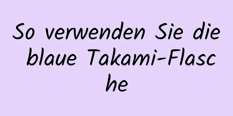 So verwenden Sie die blaue Takami-Flasche