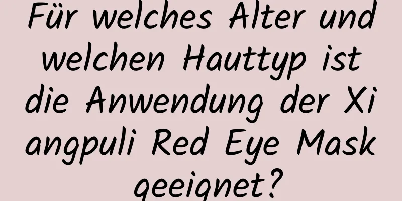 Für welches Alter und welchen Hauttyp ist die Anwendung der Xiangpuli Red Eye Mask geeignet?