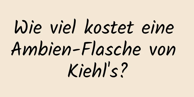 Wie viel kostet eine Ambien-Flasche von Kiehl's?