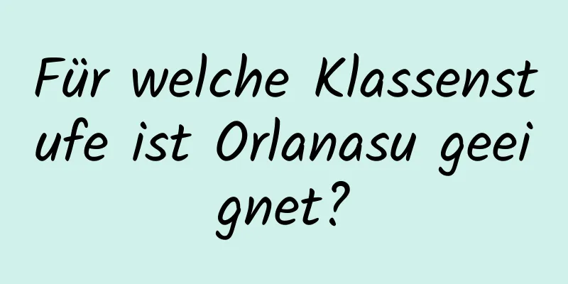 Für welche Klassenstufe ist Orlanasu geeignet?