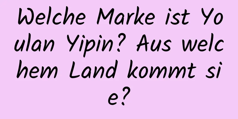 Welche Marke ist Youlan Yipin? Aus welchem ​​Land kommt sie?