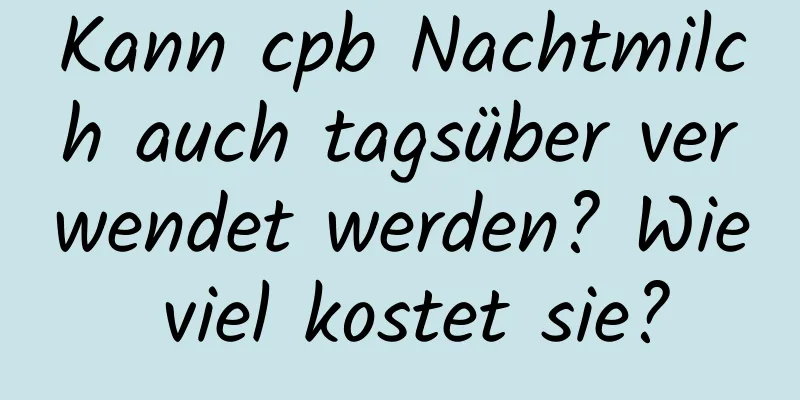 Kann cpb Nachtmilch auch tagsüber verwendet werden? Wie viel kostet sie?