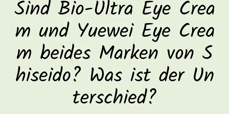 Sind Bio-Ultra Eye Cream und Yuewei Eye Cream beides Marken von Shiseido? Was ist der Unterschied?