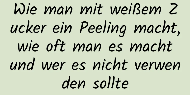 Wie man mit weißem Zucker ein Peeling macht, wie oft man es macht und wer es nicht verwenden sollte