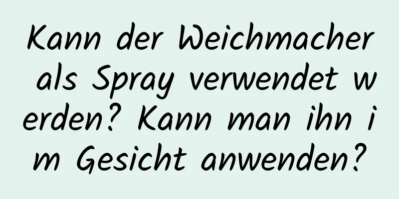 Kann der Weichmacher als Spray verwendet werden? Kann man ihn im Gesicht anwenden?
