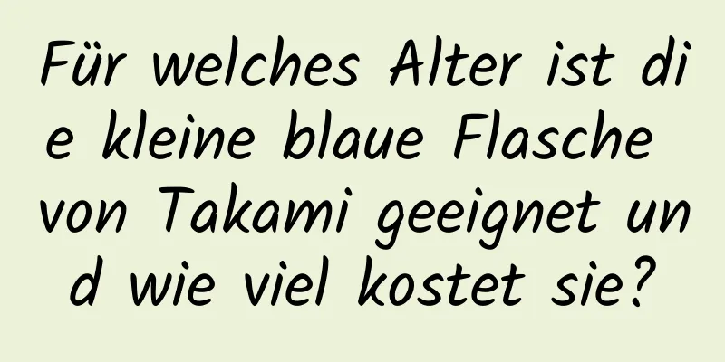 Für welches Alter ist die kleine blaue Flasche von Takami geeignet und wie viel kostet sie?