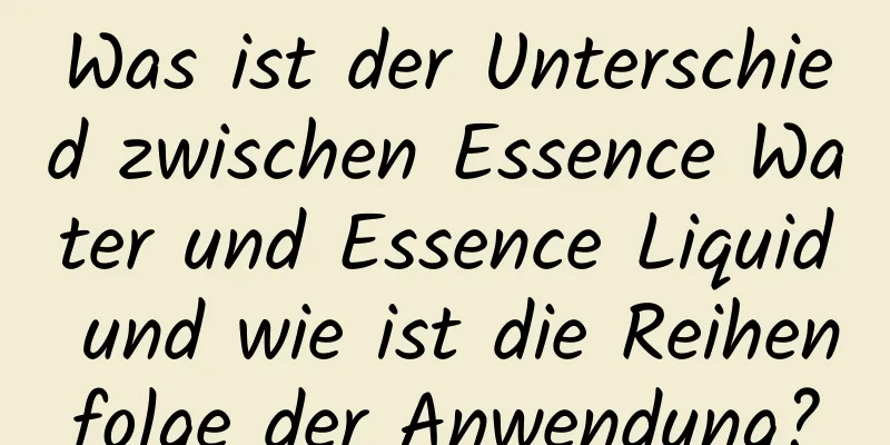 Was ist der Unterschied zwischen Essence Water und Essence Liquid und wie ist die Reihenfolge der Anwendung?