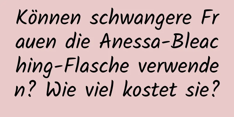 Können schwangere Frauen die Anessa-Bleaching-Flasche verwenden? Wie viel kostet sie?