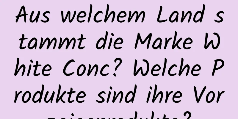 Aus welchem ​​Land stammt die Marke White Conc? Welche Produkte sind ihre Vorzeigeprodukte?