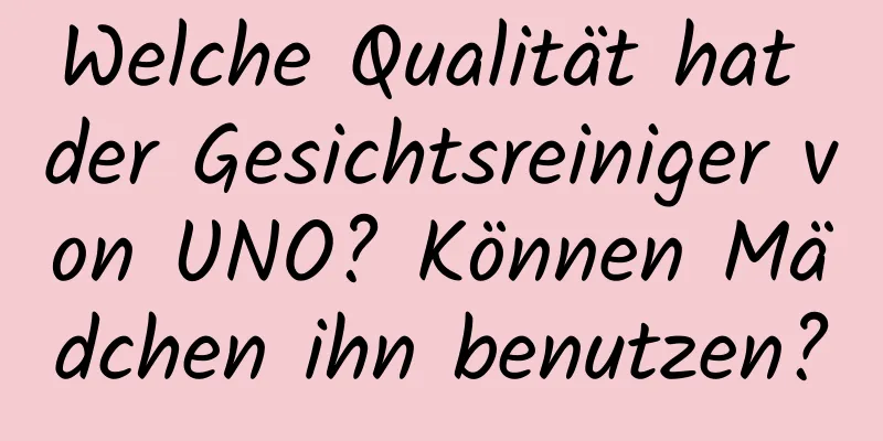 Welche Qualität hat der Gesichtsreiniger von UNO? Können Mädchen ihn benutzen?