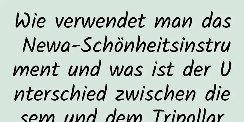 Wie verwendet man das Newa-Schönheitsinstrument und was ist der Unterschied zwischen diesem und dem Tripollar