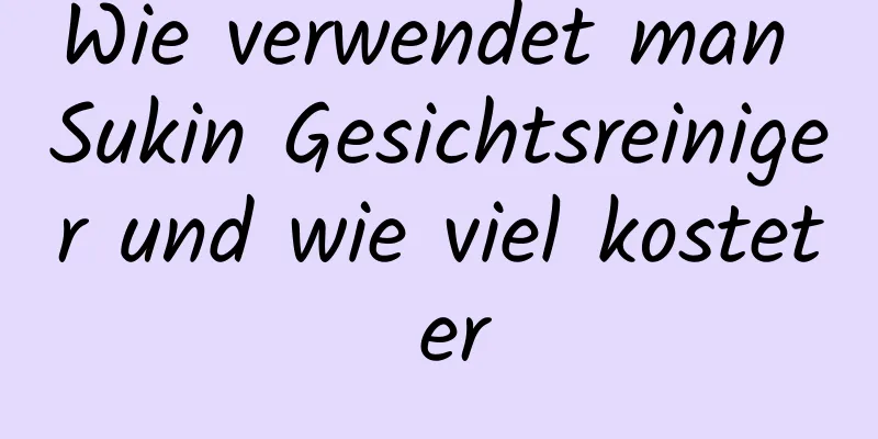 Wie verwendet man Sukin Gesichtsreiniger und wie viel kostet er