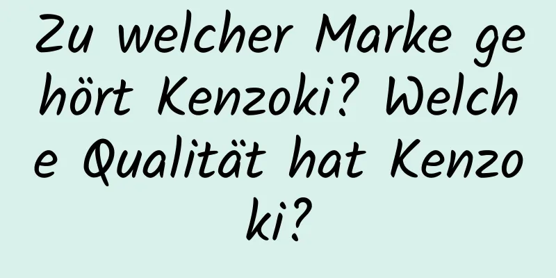 Zu welcher Marke gehört Kenzoki? Welche Qualität hat Kenzoki?