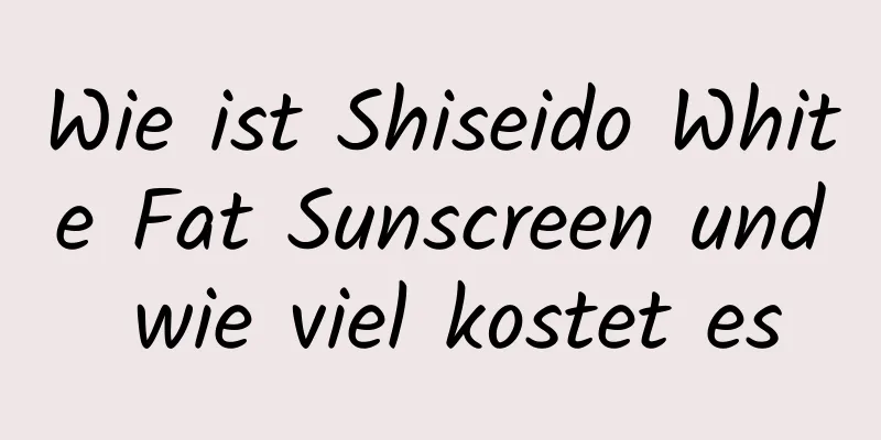 Wie ist Shiseido White Fat Sunscreen und wie viel kostet es