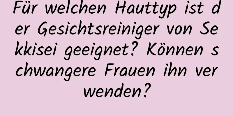 Für welchen Hauttyp ist der Gesichtsreiniger von Sekkisei geeignet? Können schwangere Frauen ihn verwenden?