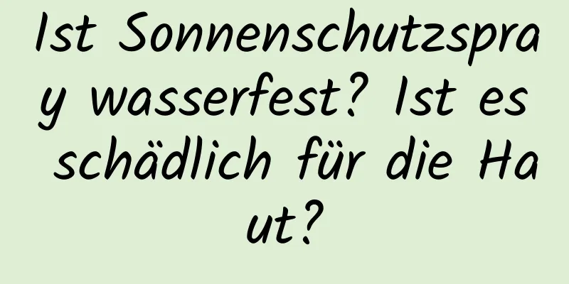 Ist Sonnenschutzspray wasserfest? Ist es schädlich für die Haut?