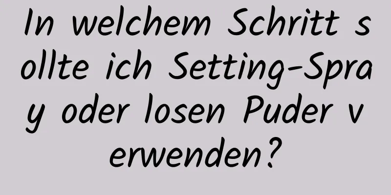 In welchem ​​Schritt sollte ich Setting-Spray oder losen Puder verwenden?