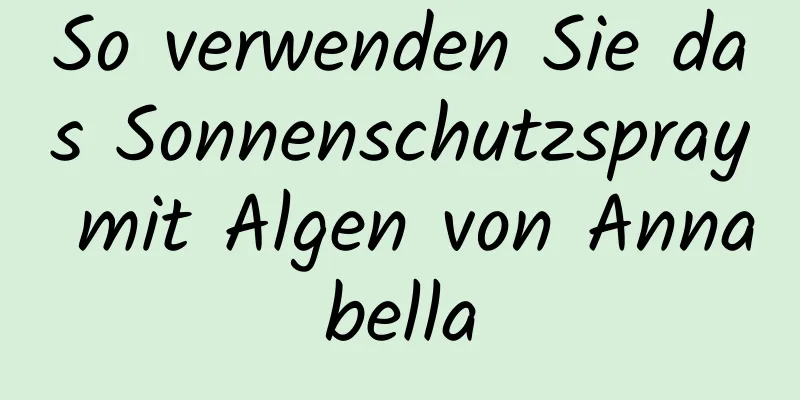 So verwenden Sie das Sonnenschutzspray mit Algen von Annabella