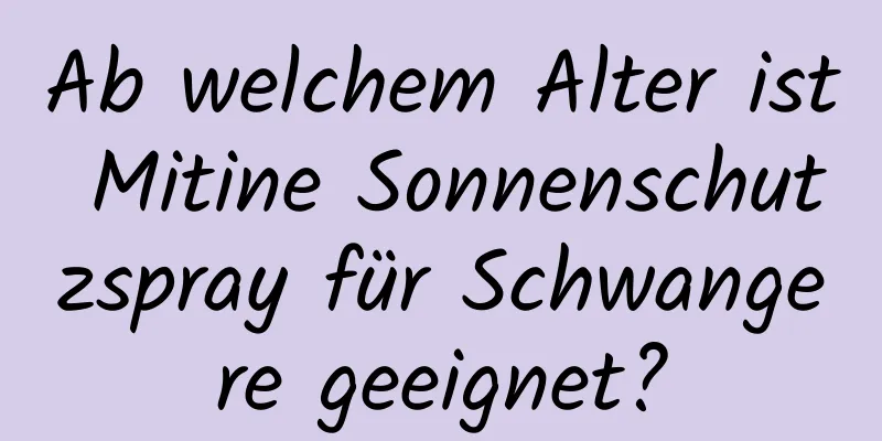 Ab welchem ​​Alter ist Mitine Sonnenschutzspray für Schwangere geeignet?