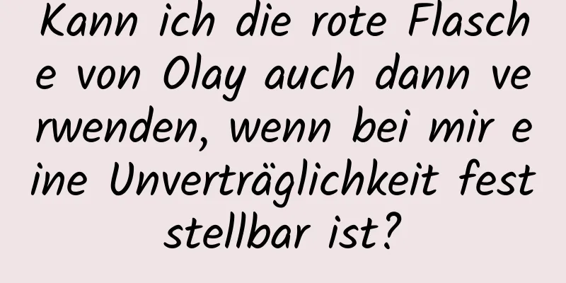 Kann ich die rote Flasche von Olay auch dann verwenden, wenn bei mir eine Unverträglichkeit feststellbar ist?