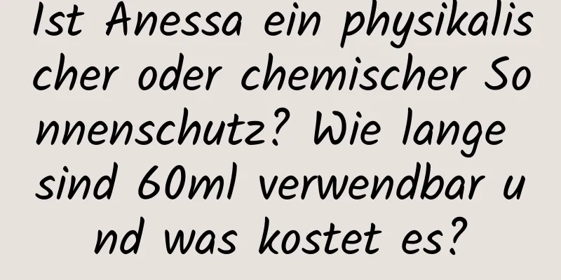 Ist Anessa ein physikalischer oder chemischer Sonnenschutz? Wie lange sind 60ml verwendbar und was kostet es?