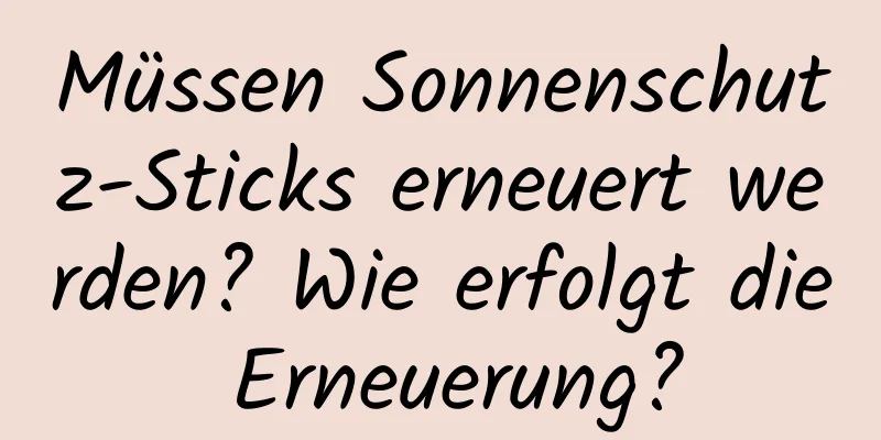 Müssen Sonnenschutz-Sticks erneuert werden? Wie erfolgt die Erneuerung?