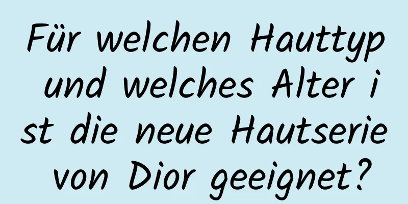 Für welchen Hauttyp und welches Alter ist die neue Hautserie von Dior geeignet?