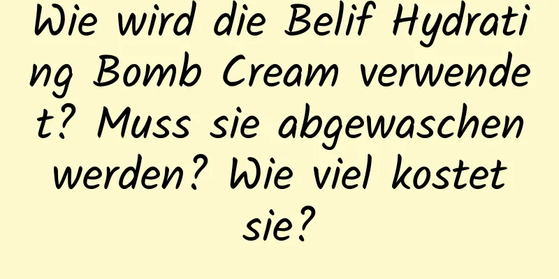 Wie wird die Belif Hydrating Bomb Cream verwendet? Muss sie abgewaschen werden? Wie viel kostet sie?