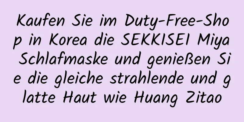 Kaufen Sie im Duty-Free-Shop in Korea die SEKKISEI Miya Schlafmaske und genießen Sie die gleiche strahlende und glatte Haut wie Huang Zitao