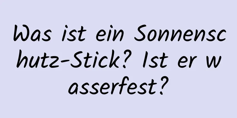 Was ist ein Sonnenschutz-Stick? Ist er wasserfest?