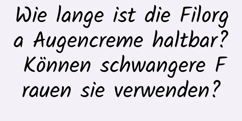 Wie lange ist die Filorga Augencreme haltbar? Können schwangere Frauen sie verwenden?