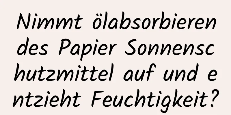 Nimmt ölabsorbierendes Papier Sonnenschutzmittel auf und entzieht Feuchtigkeit?