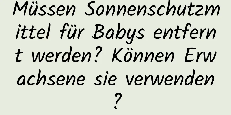 Müssen Sonnenschutzmittel für Babys entfernt werden? Können Erwachsene sie verwenden?