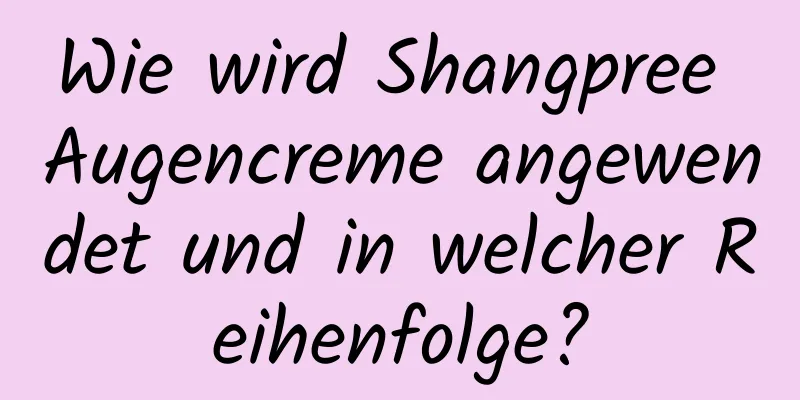 Wie wird Shangpree Augencreme angewendet und in welcher Reihenfolge?
