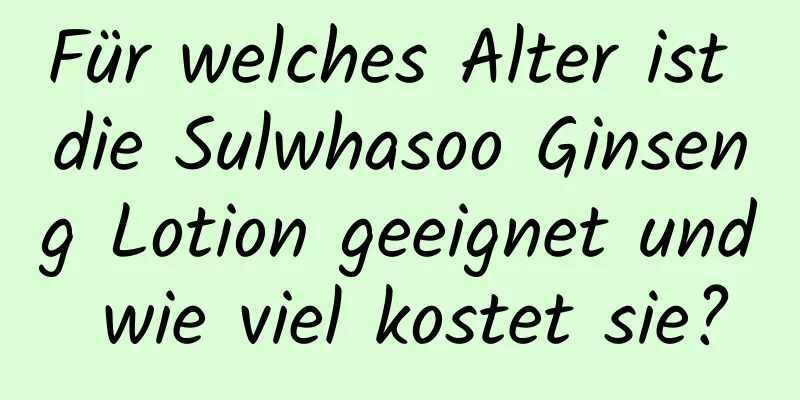 Für welches Alter ist die Sulwhasoo Ginseng Lotion geeignet und wie viel kostet sie?