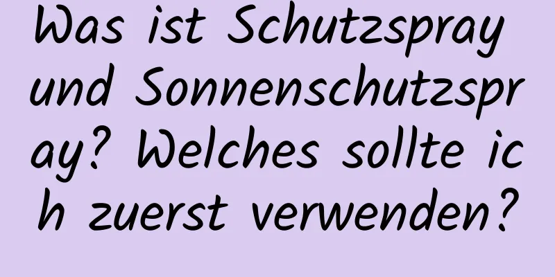Was ist Schutzspray und Sonnenschutzspray? Welches sollte ich zuerst verwenden?