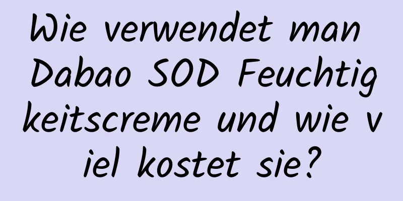 Wie verwendet man Dabao SOD Feuchtigkeitscreme und wie viel kostet sie?