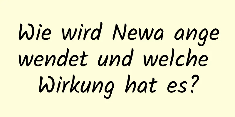 Wie wird Newa angewendet und welche Wirkung hat es?