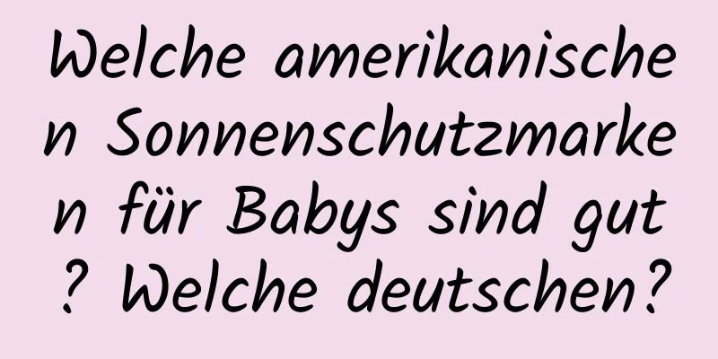 Welche amerikanischen Sonnenschutzmarken für Babys sind gut? Welche deutschen?