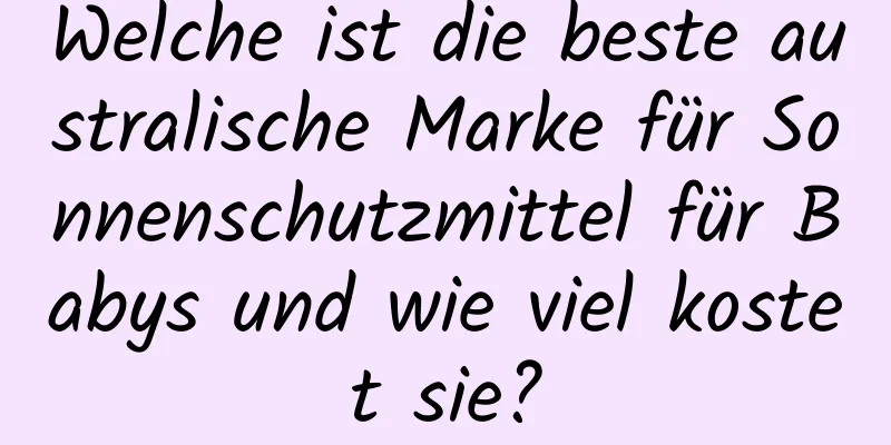 Welche ist die beste australische Marke für Sonnenschutzmittel für Babys und wie viel kostet sie?